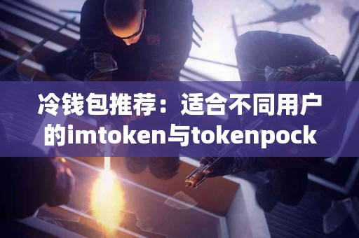 冷钱包推荐：适合不同用户的imtoken与tokenpocket分析