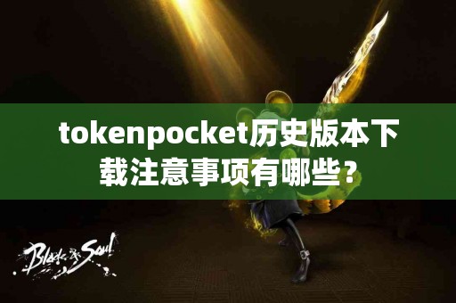 tokenpocket历史版本下载注意事项有哪些？