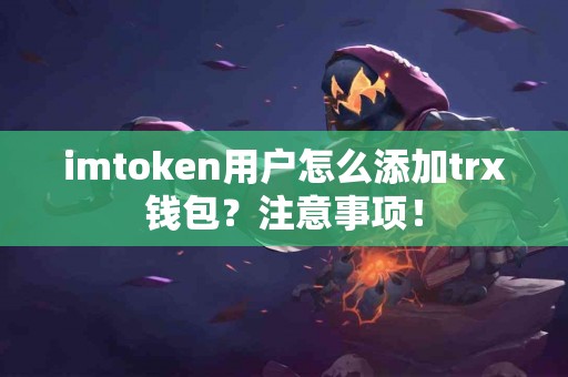 imtoken用户怎么添加trx钱包？注意事项！