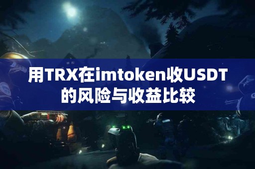 用TRX在imtoken收USDT的风险与收益比较