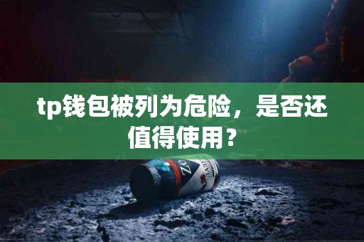 tp钱包被列为危险，是否还值得使用？