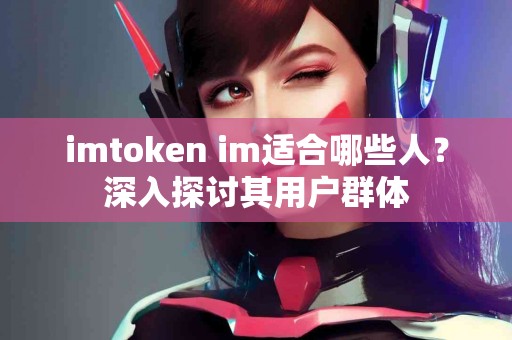 imtoken im适合哪些人？深入探讨其用户群体