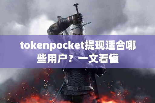 tokenpocket提现适合哪些用户？一文看懂
