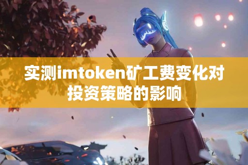 实测imtoken矿工费变化对投资策略的影响