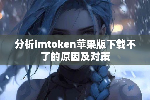 分析imtoken苹果版下载不了的原因及对策