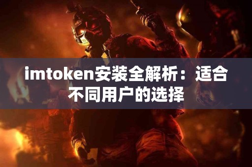 imtoken安装全解析：适合不同用户的选择