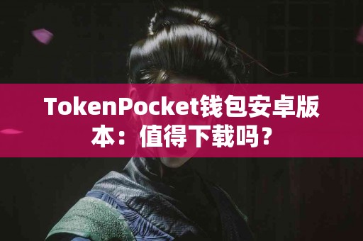 TokenPocket钱包安卓版本：值得下载吗？
