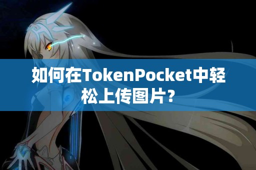如何在TokenPocket中轻松上传图片？