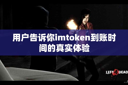 用户告诉你imtoken到账时间的真实体验