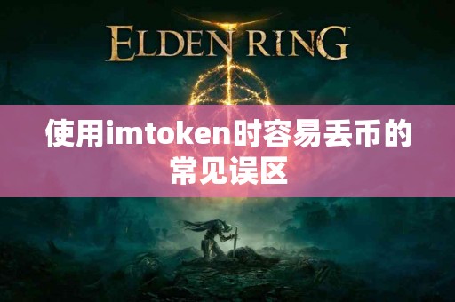 使用imtoken时容易丢币的常见误区