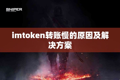 imtoken转账慢的原因及解决方案