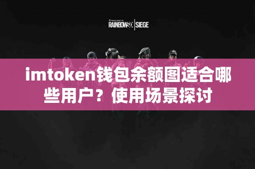 imtoken钱包余额图适合哪些用户？使用场景探讨