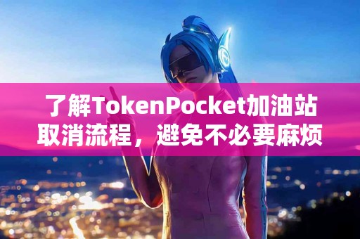 了解TokenPocket加油站取消流程，避免不必要麻烦
