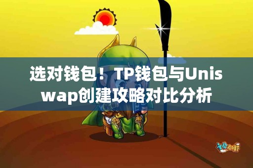 选对钱包！TP钱包与Uniswap创建攻略对比分析