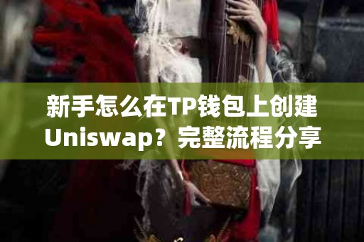 新手怎么在TP钱包上创建Uniswap？完整流程分享