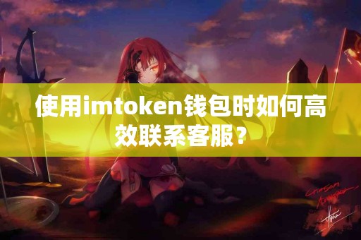 使用imtoken钱包时如何高效联系客服？