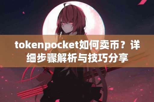 tokenpocket如何卖币？详细步骤解析与技巧分享