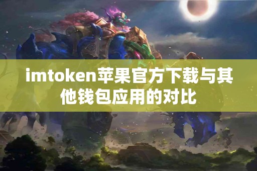 imtoken苹果官方下载与其他钱包应用的对比