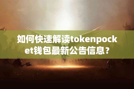 如何快速解读tokenpocket钱包最新公告信息？