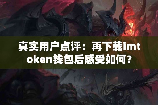真实用户点评：再下载imtoken钱包后感受如何？