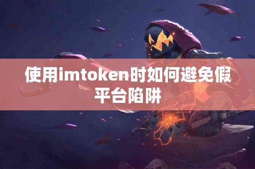 使用imtoken时如何避免假平台陷阱