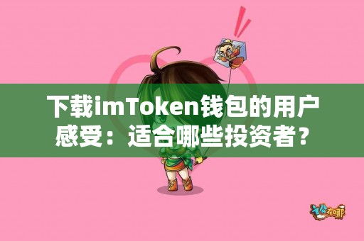 下载imToken钱包的用户感受：适合哪些投资者？