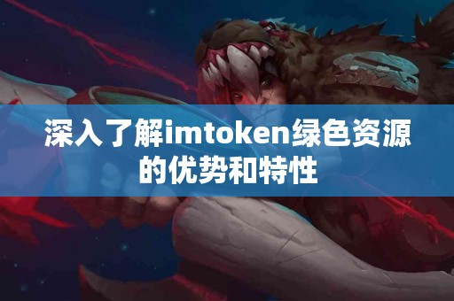 深入了解imtoken绿色资源的优势和特性