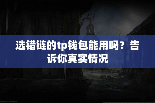 选错链的tp钱包能用吗？告诉你真实情况