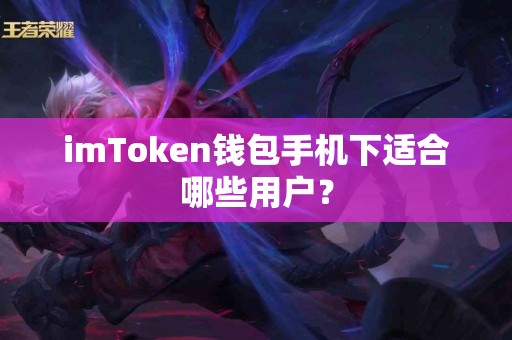 imToken钱包手机下适合哪些用户？