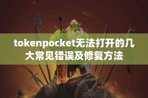 tokenpocket无法打开的几大常见错误及修复方法