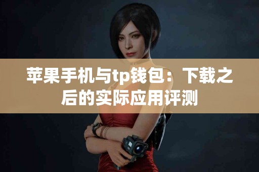 苹果手机与tp钱包：下载之后的实际应用评测