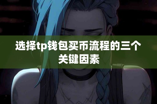 选择tp钱包买币流程的三个关键因素