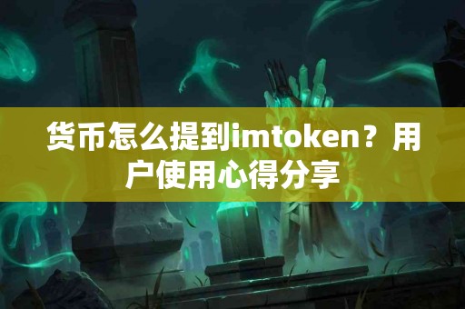 货币怎么提到imtoken？用户使用心得分享