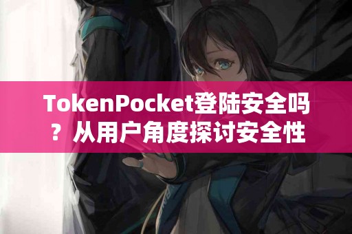 TokenPocket登陆安全吗？从用户角度探讨安全性