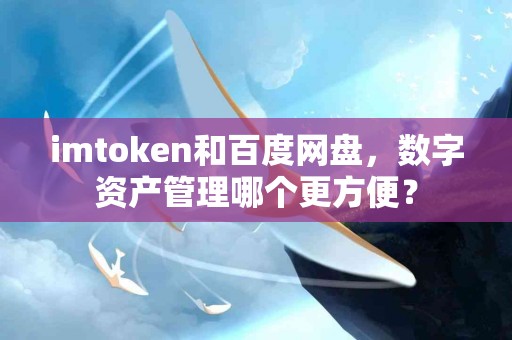 imtoken和百度网盘，数字资产管理哪个更方便？