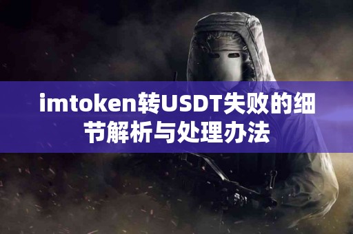 imtoken转USDT失败的细节解析与处理办法