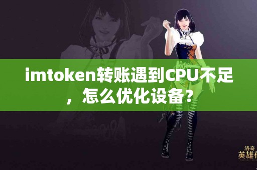 imtoken转账遇到CPU不足，怎么优化设备？