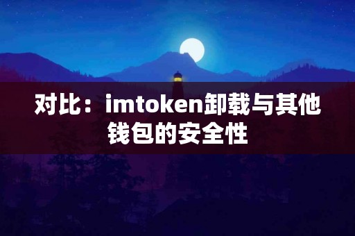 对比：imtoken卸载与其他钱包的安全性