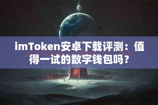 imToken安卓下载评测：值得一试的数字钱包吗？