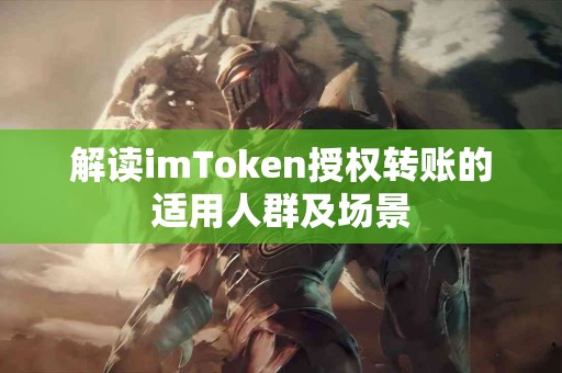 解读imToken授权转账的适用人群及场景