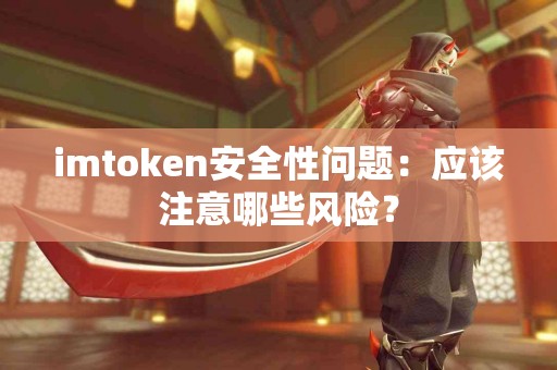 imtoken安全性问题：应该注意哪些风险？