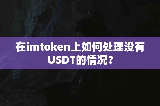 在imtoken上如何处理没有USDT的情况？