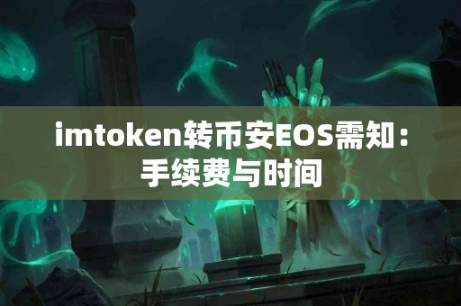 imtoken转币安EOS需知：手续费与时间
