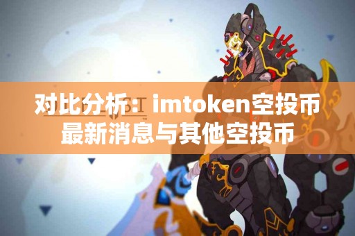 对比分析：imtoken空投币最新消息与其他空投币