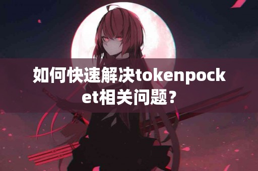 如何快速解决tokenpocket相关问题？