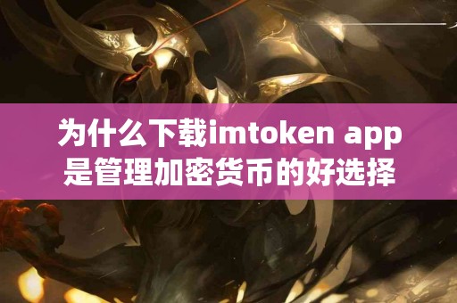 为什么下载imtoken app是管理加密货币的好选择