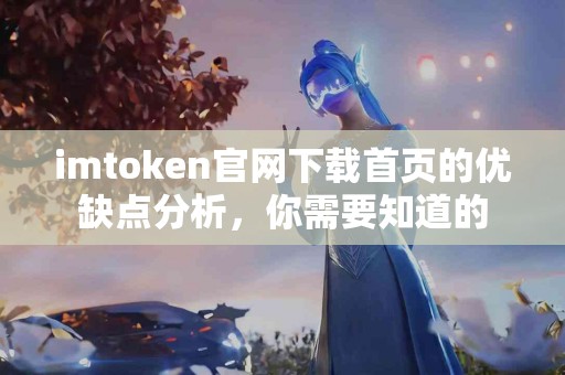 imtoken官网下载首页的优缺点分析，你需要知道的