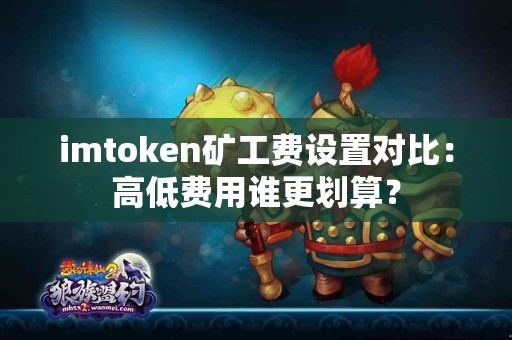 imtoken矿工费设置对比：高低费用谁更划算？