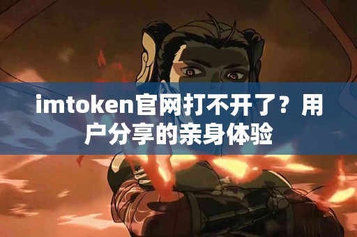 imtoken官网打不开了？用户分享的亲身体验