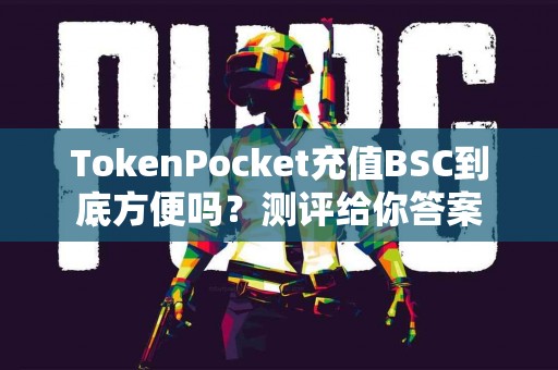 TokenPocket充值BSC到底方便吗？测评给你答案